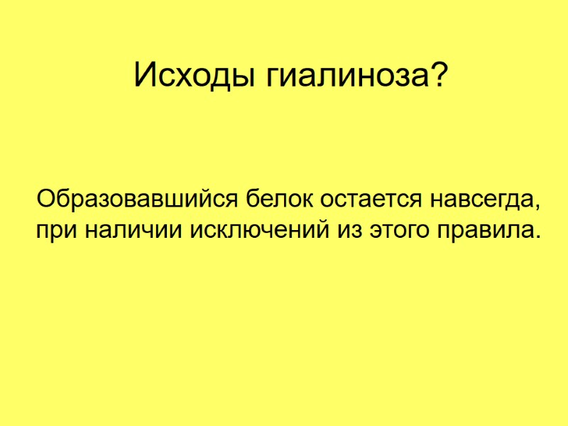Исходы гиалиноза? Образовавшийся белок остается навсегда,  при наличии исключений из этого правила.